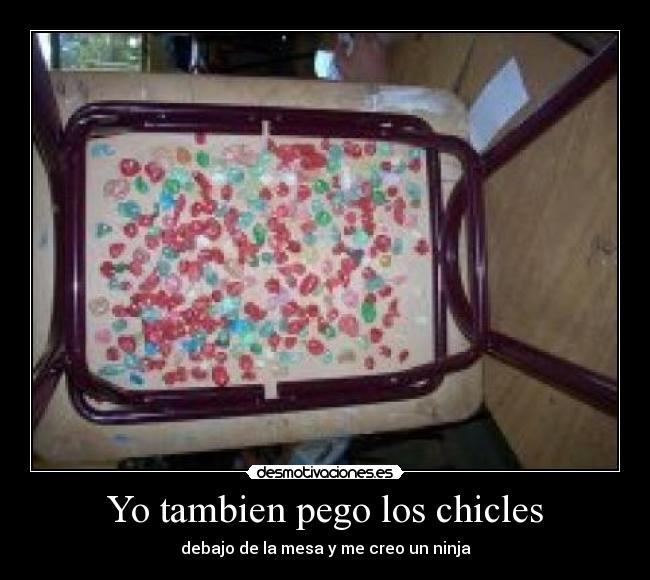 Yo tambien pego los chicles -