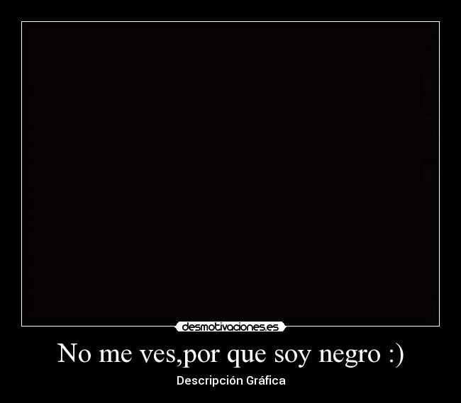 No me ves,por que soy negro :) - 