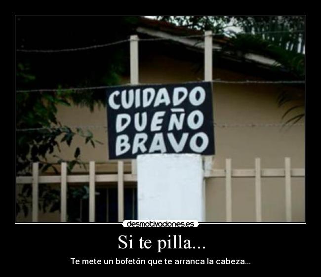 Si te pilla... - Te mete un bofetón que te arranca la cabeza...