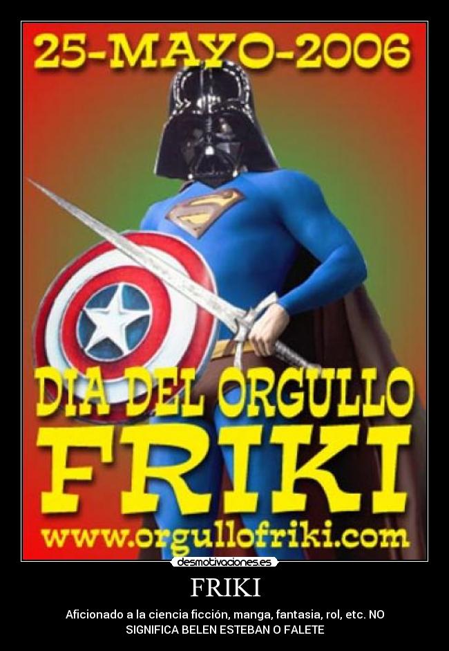 FRIKI - Aficionado a la ciencia ficción, manga, fantasia, rol, etc. NO
SIGNIFICA BELEN ESTEBAN O FALETE