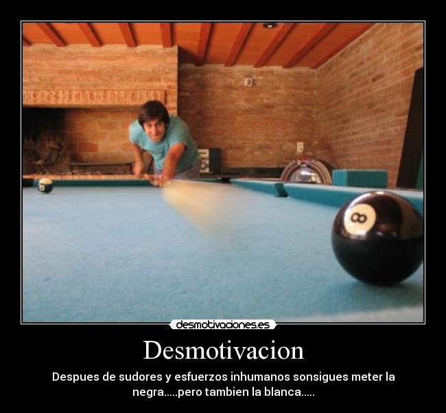 Desmotivacion - Despues de sudores y esfuerzos inhumanos sonsigues meter la
negra.....pero tambien la blanca.....