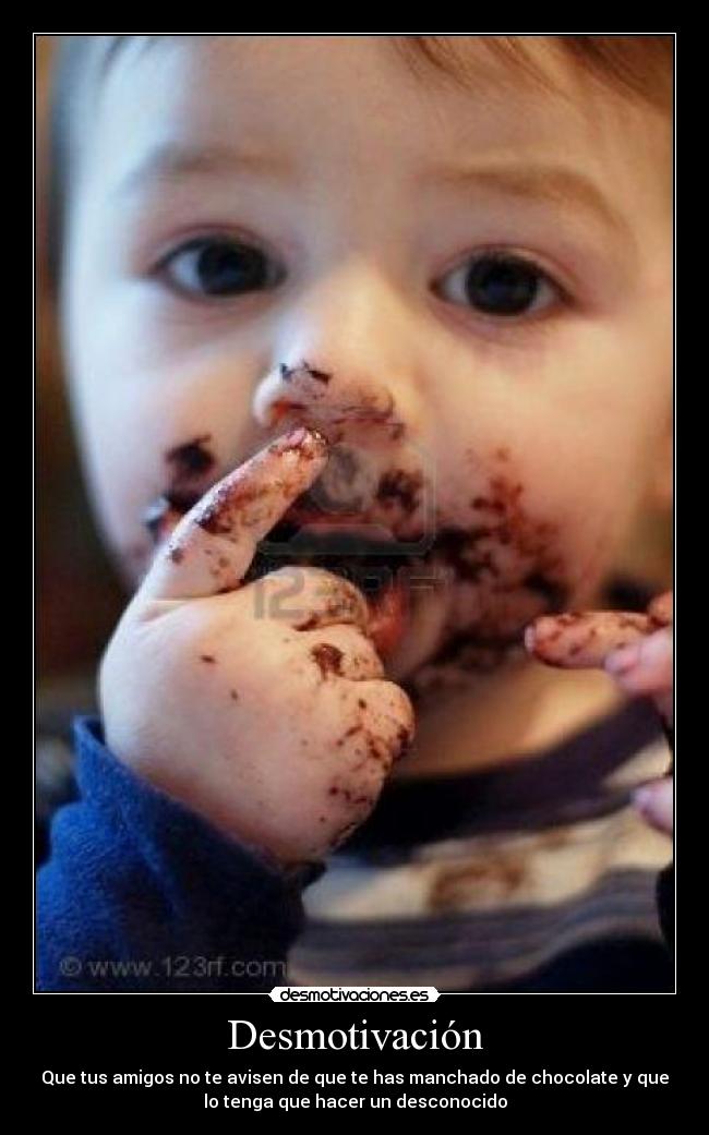 Desmotivación - Que tus amigos no te avisen de que te has manchado de chocolate y que
lo tenga que hacer un desconocido