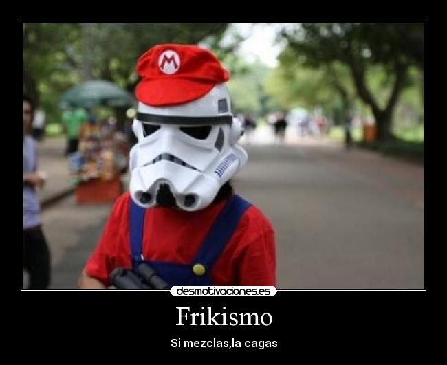 Frikismo - Si mezclas,la cagas