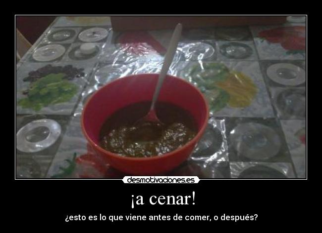 ¡a cenar! - ¿esto es lo que viene antes de comer, o después?