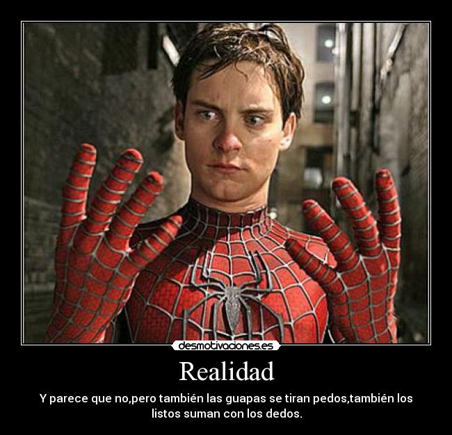 Realidad - Y parece que no,pero también las guapas se tiran pedos,también los
listos suman con los dedos.