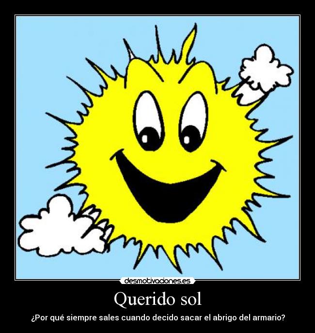 Querido sol - ¿Por qué siempre sales cuando decido sacar el abrigo del armario?