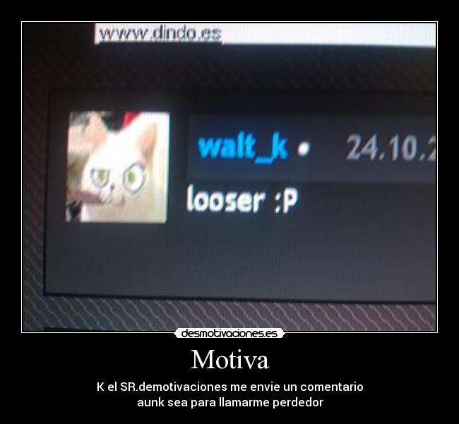 Motiva - K el SR.demotivaciones me envie un comentario
aunk sea para llamarme perdedor