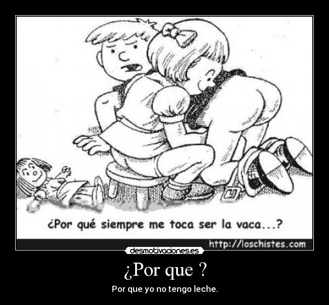 ¿Por que ? - Por que yo no tengo leche.
