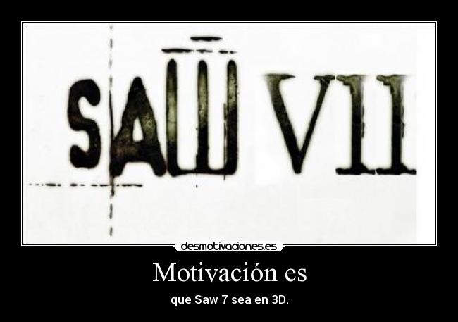 Motivación es - que Saw 7 sea en 3D.