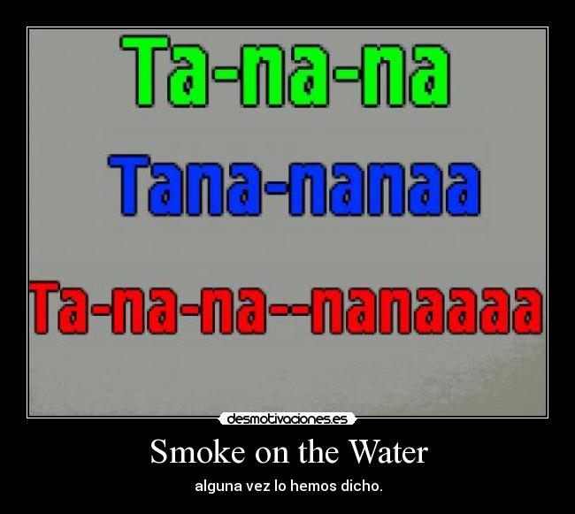 Smoke on the Water - alguna vez lo hemos dicho.