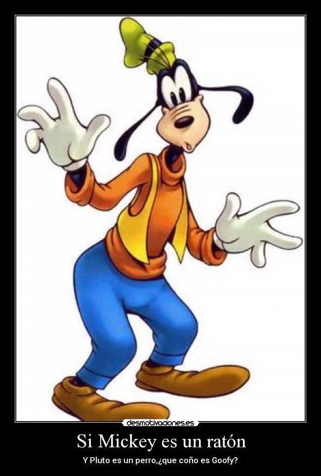 Si Mickey es un ratón - Y Pluto es un perro,¿que coño es Goofy?