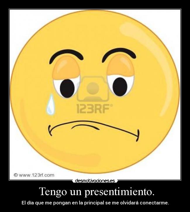 Tengo un presentimiento. - El día que me pongan en la principal se me olvidará conectarme.