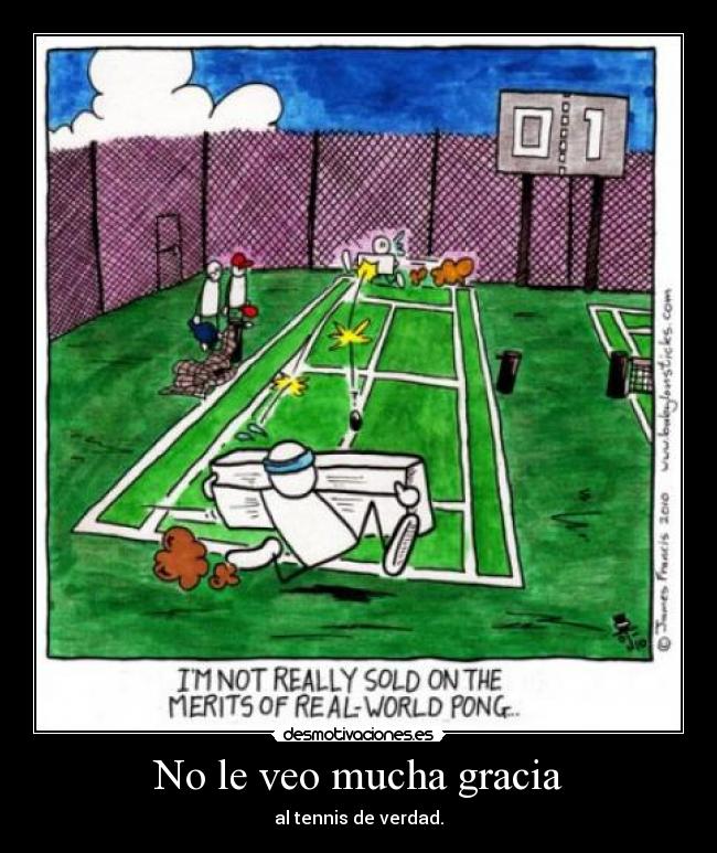 No le veo mucha gracia - al tennis de verdad.