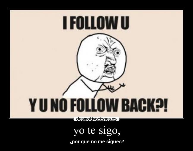 yo te sigo, - ¿por que no me sigues?