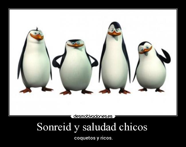 Sonreid y saludad chicos - coquetos y ricos.