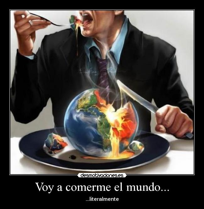 Voy a comerme el mundo... -