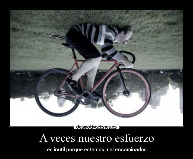 A veces nuestro esfuerzo - es inutil porque estamos mal encaminados