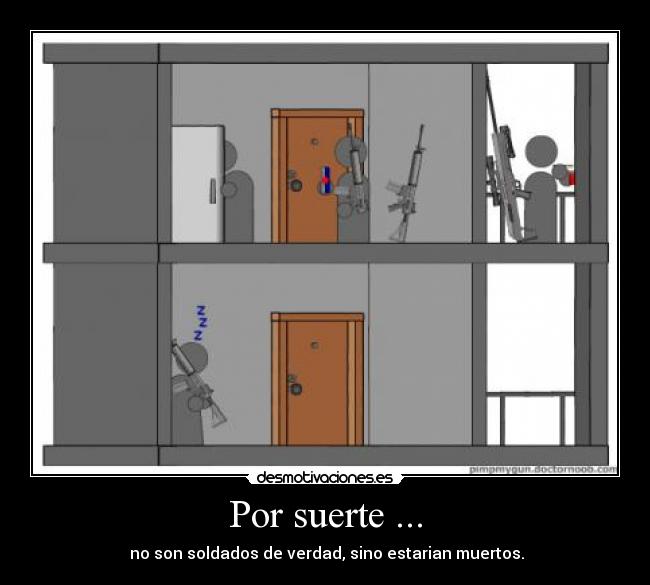 Por suerte ... - no son soldados de verdad, sino estarian muertos.