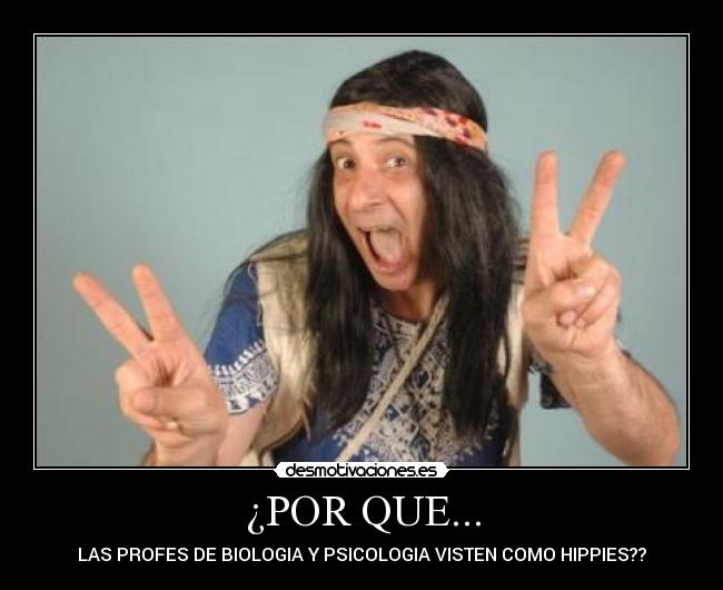 ¿POR QUE... - LAS PROFES DE BIOLOGIA Y PSICOLOGIA VISTEN COMO HIPPIES??