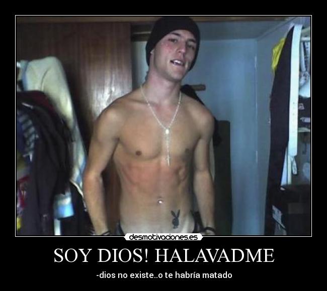 SOY DIOS! HALAVADME - -dios no existe..o te habría matado