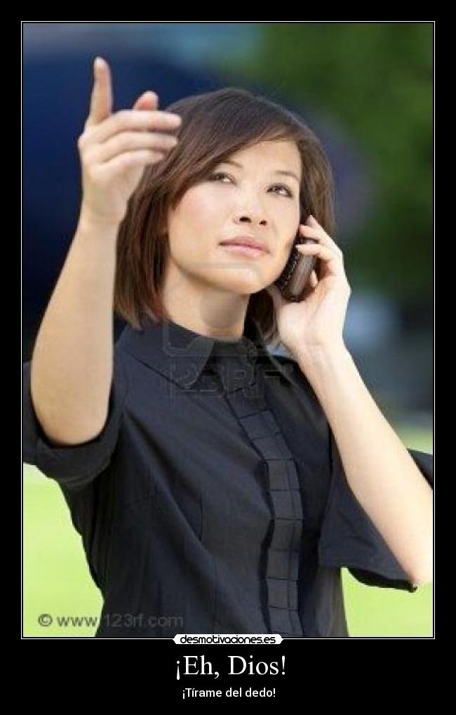 ¡Eh, Dios! - ¡Tírame del dedo!