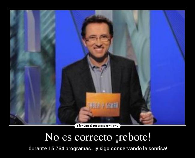 No es correcto ¡rebote! - durante 15.734 programas...¡y sigo conservando la sonrisa!