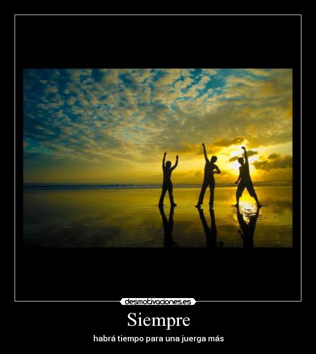 Siempre - habrá tiempo para una juerga más