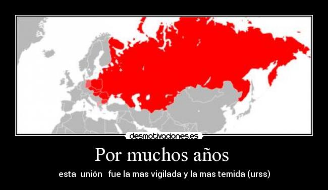 Por muchos años  - esta  unión   fue la mas vigilada y la mas temida (urss)
