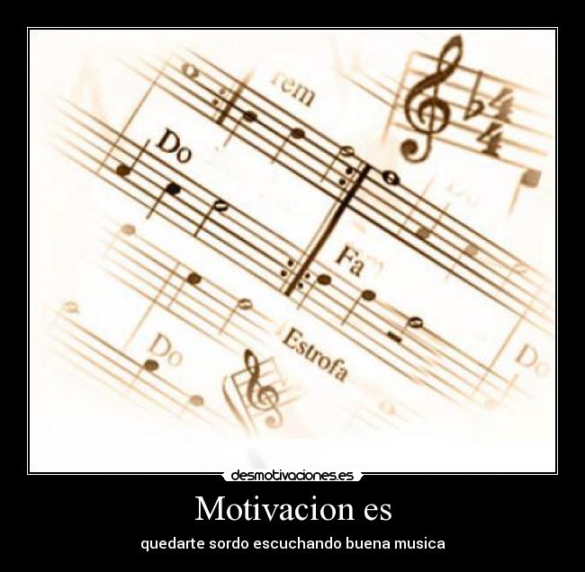 Motivacion es - quedarte sordo escuchando buena musica