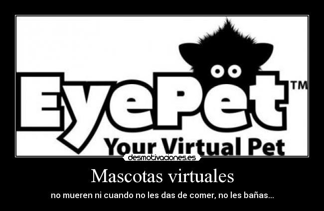 Mascotas virtuales - no mueren ni cuando no les das de comer, no les bañas...