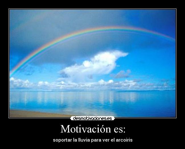 Motivación es: - soportar la lluvia para ver el arcoiris