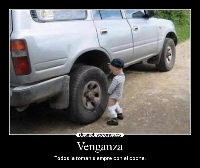 Venganza - Todos la toman siempre con el coche.