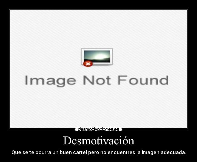 Desmotivación - Que se te ocurra un buen cartel pero no encuentres la imagen adecuada.