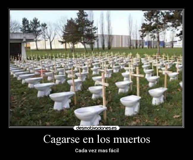 Cagarse en los muertos - Cada vez mas fácil