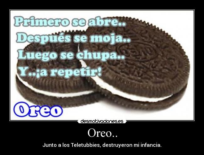 Oreo.. - Junto a los Teletubbies, destruyeron mi infancia.