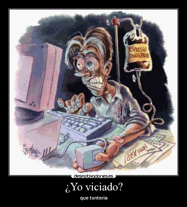 ¿Yo viciado? - que tonteria