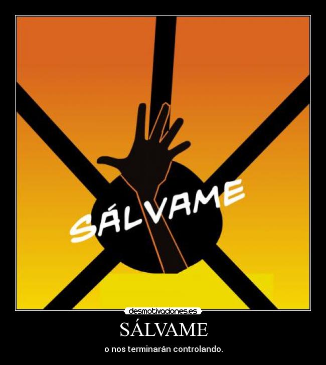 SÁLVAME - o nos terminarán controlando.