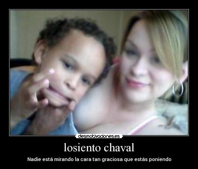 losiento chaval - Nadie está mirando la cara tan graciosa que estás poniendo