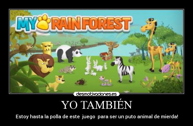 YO TAMBIÉN - Estoy hasta la polla de este juego para ser un puto animal de mierda!