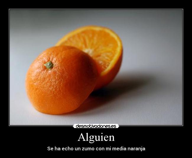 Alguien - Se ha echo un zumo con mi media naranja