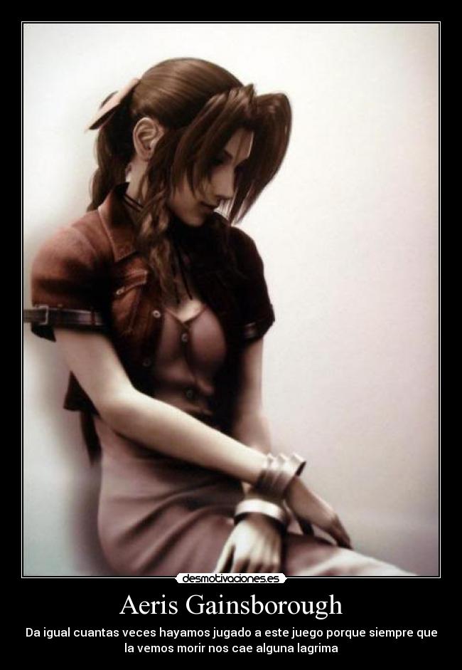 Aeris Gainsborough - Da igual cuantas veces hayamos jugado a este juego porque siempre que
la vemos morir nos cae alguna lagrima