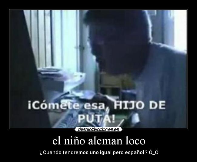 el niño aleman loco - ¿ Cuando tendremos uno igual pero español ? Ò_Ó