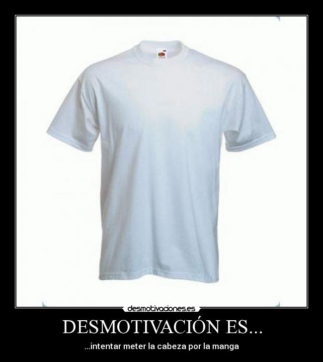 DESMOTIVACIÓN ES... - ...intentar meter la cabeza por la manga