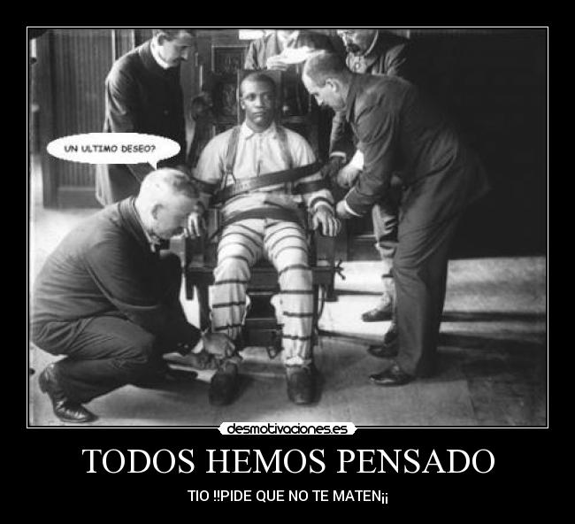 TODOS HEMOS PENSADO - TIO !!PIDE QUE NO TE MATEN¡¡