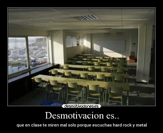 Desmotivacion es.. - que en clase te miren mal solo porque escuchas hard rock y metal