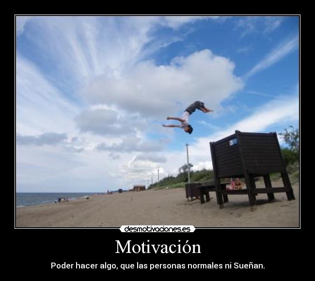 Motivación - Poder hacer algo, que las personas normales ni Sueñan.