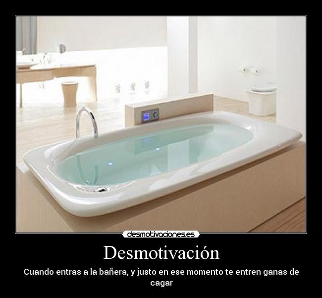 Desmotivación - Cuando entras a la bañera, y justo en ese momento te entren ganas de cagar