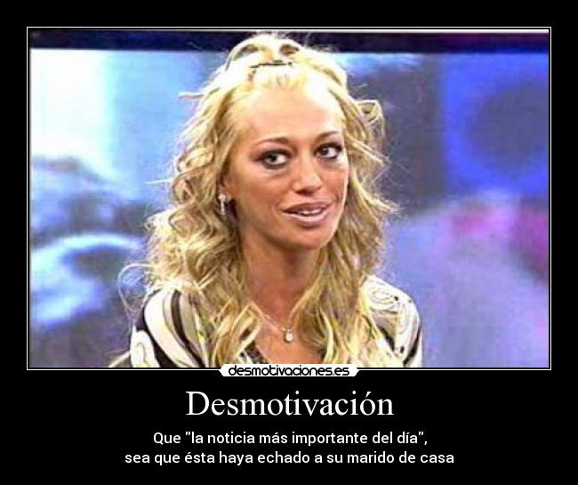 Desmotivación - Que la noticia más importante del día,
sea que ésta haya echado a su marido de casa