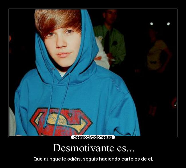 Desmotivante es... - Que aunque le odiéis, seguís haciendo carteles de el.