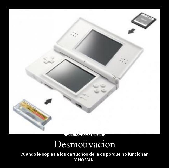 Desmotivacion - Cuando le soplas a los cartuchos de la ds porque no funcionan,
Y NO VAN!
